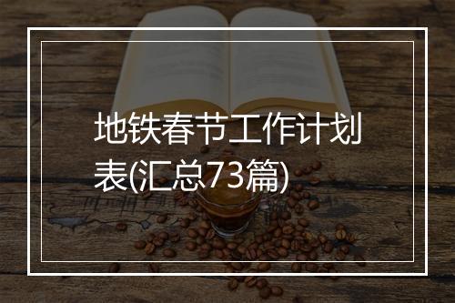 地铁春节工作计划表(汇总73篇)