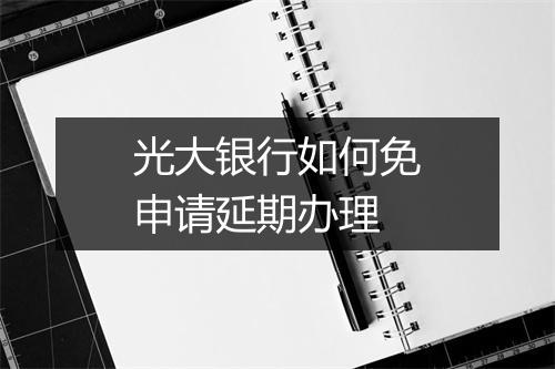 光大银行如何免申请延期办理
