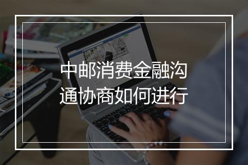 中邮消费金融沟通协商如何进行