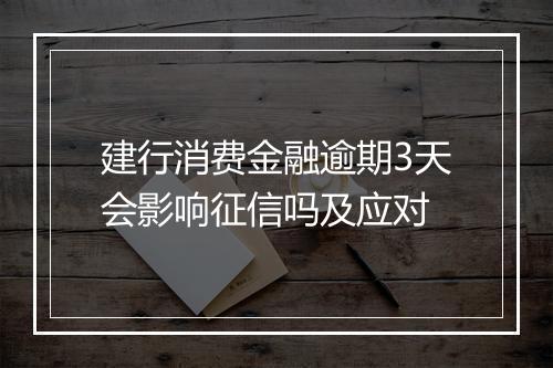 建行消费金融逾期3天会影响征信吗及应对
