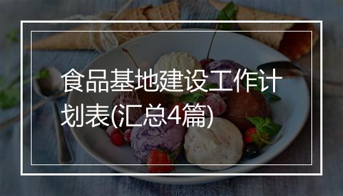 食品基地建设工作计划表(汇总4篇)