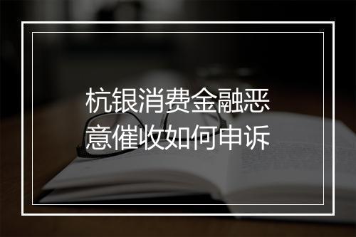 杭银消费金融恶意催收如何申诉