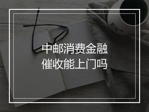 中邮消费金融催收能上门吗