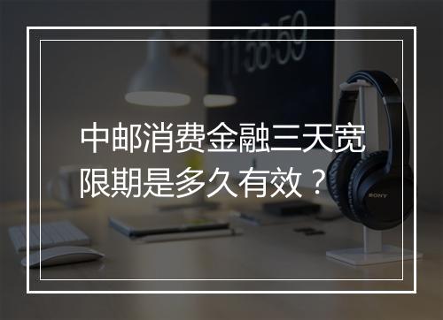 中邮消费金融三天宽限期是多久有效？