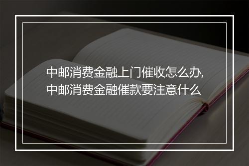 中邮消费金融上门催收怎么办,中邮消费金融催款要注意什么