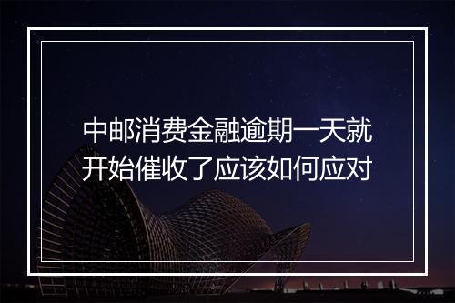 中邮消费金融逾期一天就开始催收了应该如何应对
