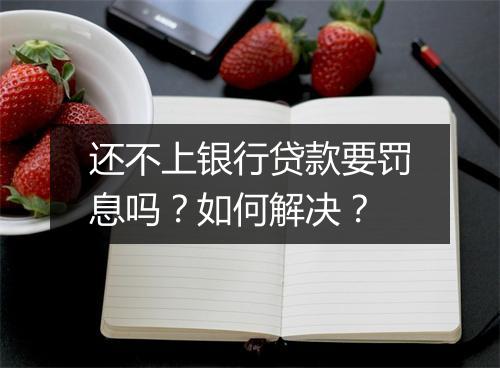 还不上银行贷款要罚息吗？如何解决？