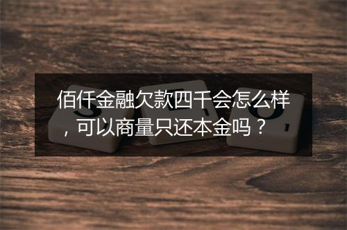 佰仟金融欠款四千会怎么样，可以商量只还本金吗？