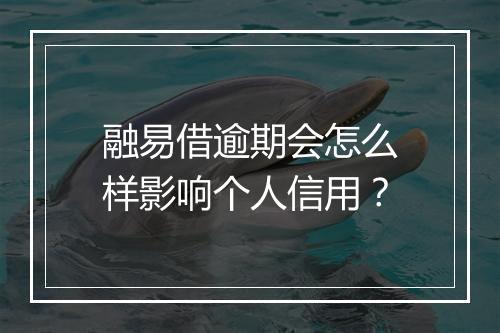 融易借逾期会怎么样影响个人信用？