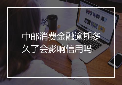 中邮消费金融逾期多久了会影响信用吗