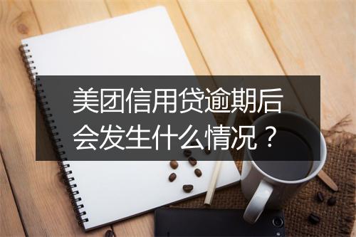 美团信用贷逾期后会发生什么情况？