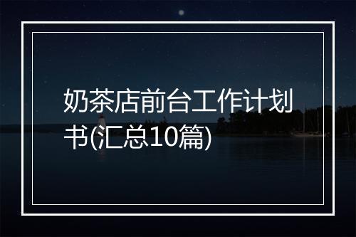 奶茶店前台工作计划书(汇总10篇)