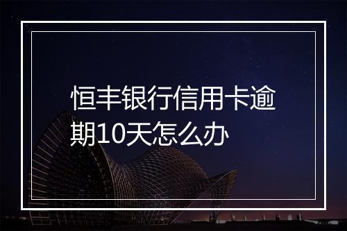 恒丰银行信用卡逾期10天怎么办