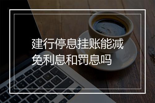 建行停息挂账能减免利息和罚息吗
