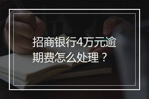 招商银行4万元逾期费怎么处理？