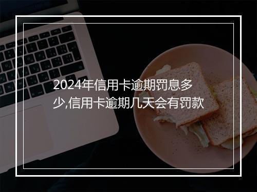 2024年信用卡逾期罚息多少,信用卡逾期几天会有罚款