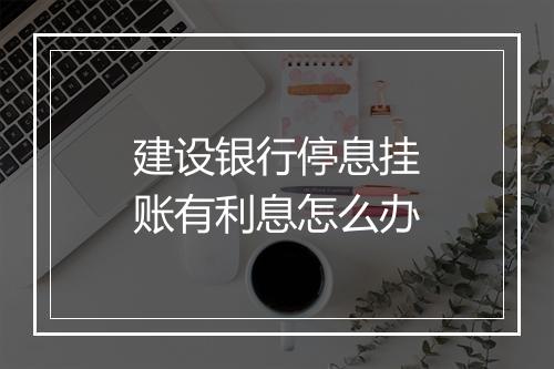 建设银行停息挂账有利息怎么办