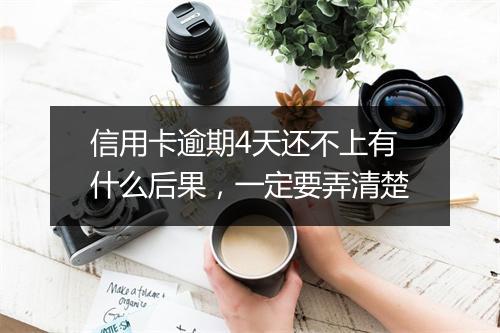 信用卡逾期4天还不上有什么后果，一定要弄清楚