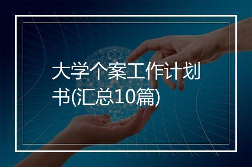 大学个案工作计划书(汇总10篇)