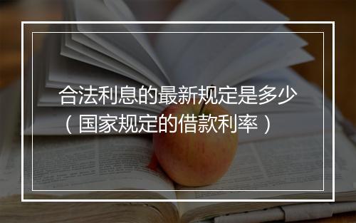 合法利息的最新规定是多少（国家规定的借款利率）