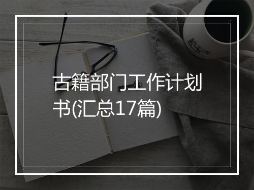 古籍部门工作计划书(汇总17篇)