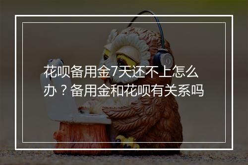花呗备用金7天还不上怎么办？备用金和花呗有关系吗