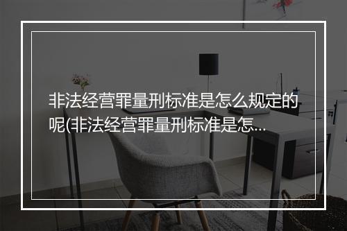 非法经营罪量刑标准是怎么规定的呢(非法经营罪量刑标准是怎么规定的？)
