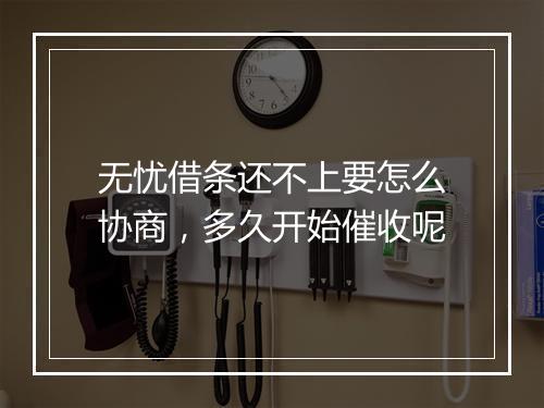 无忧借条还不上要怎么协商，多久开始催收呢