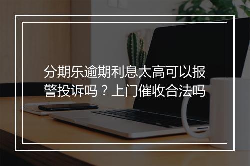 分期乐逾期利息太高可以报警投诉吗？上门催收合法吗