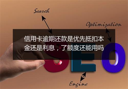 信用卡逾期还款是优先抵扣本金还是利息，了额度还能用吗