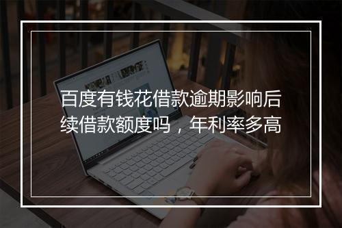 百度有钱花借款逾期影响后续借款额度吗，年利率多高