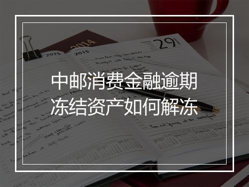 中邮消费金融逾期冻结资产如何解冻