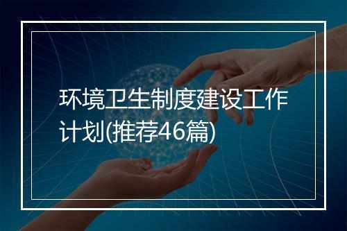 环境卫生制度建设工作计划(推荐46篇)