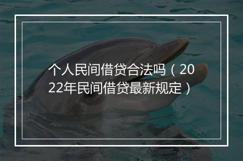 个人民间借贷合法吗（2022年民间借贷最新规定）