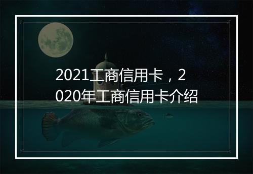 2021工商信用卡，2020年工商信用卡介绍