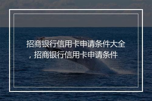 招商银行信用卡申请条件大全，招商银行信用卡申请条件