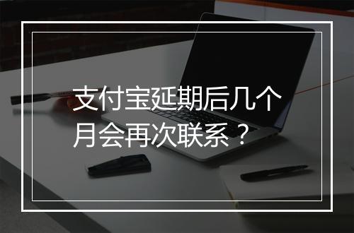 支付宝延期后几个月会再次联系？