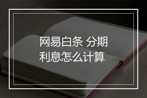 网易白条 分期利息怎么计算