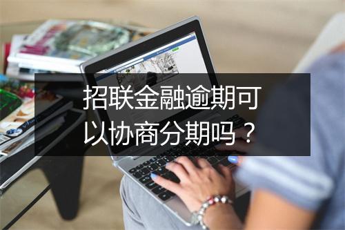 招联金融逾期可以协商分期吗？
