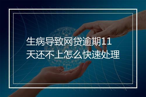 生病导致网贷逾期11天还不上怎么快速处理