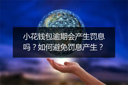 小花钱包逾期会产生罚息吗？如何避免罚息产生？