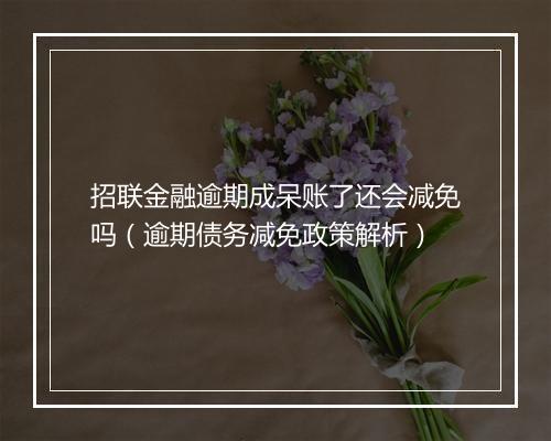 招联金融逾期成呆账了还会减免吗（逾期债务减免政策解析）