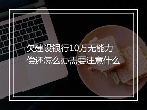 欠建设银行10万无能力偿还怎么办需要注意什么