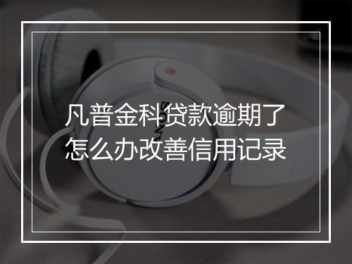 凡普金科贷款逾期了怎么办改善信用记录