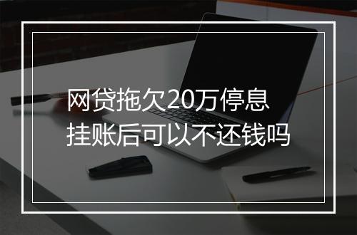 网贷拖欠20万停息挂账后可以不还钱吗