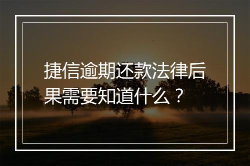捷信逾期还款法律后果需要知道什么？