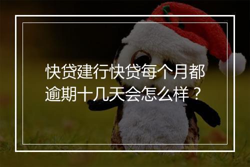 快贷建行快贷每个月都逾期十几天会怎么样？