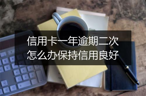 信用卡一年逾期二次怎么办保持信用良好