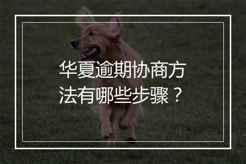 华夏逾期协商方法有哪些步骤？