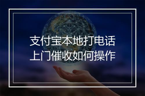 支付宝本地打电话上门催收如何操作